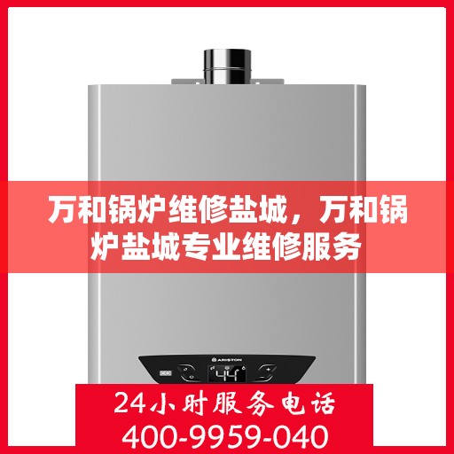 万和锅炉维修盐城，万和锅炉盐城专业维修服务