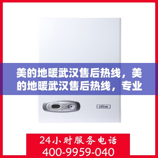 美的地暖武汉售后热线，美的地暖武汉售后热线，专业维修，贴心服务