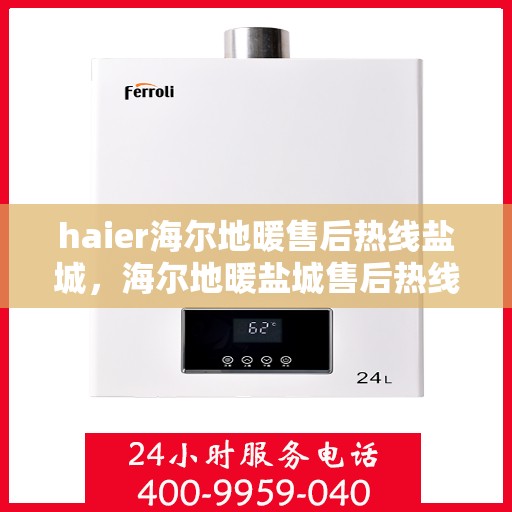 haier海尔地暖售后热线盐城，海尔地暖盐城售后热线，专业维修，贴心服务