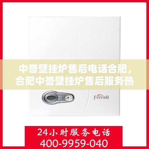 中誉壁挂炉售后电话合肥，合肥中誉壁挂炉售后服务热线及维修电话汇总
