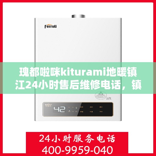 瑰都啦咪kiturami地暖镇江24小时售后维修电话，镇江瑰都啦咪地暖全天候售后维修服务电话，专业解决kiturami地暖问题