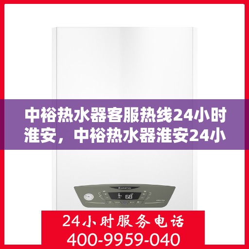 中裕热水器客服热线24小时淮安，中裕热水器淮安24小时客服热线，全天候温暖服务