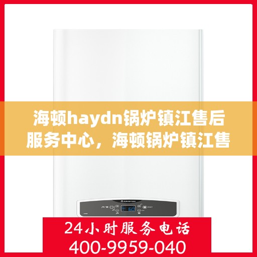 海顿haydn锅炉镇江售后服务中心，海顿锅炉镇江售后服务中心，专业维修，贴心服务