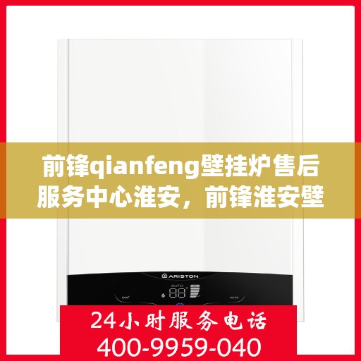前锋qianfeng壁挂炉售后服务中心淮安，前锋淮安壁挂炉售后服务中心，专业维修，贴心服务