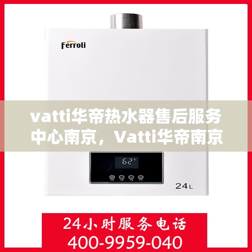vatti华帝热水器售后服务中心南京，Vatti华帝南京热水器售后服务中心，专业维修，贴心服务