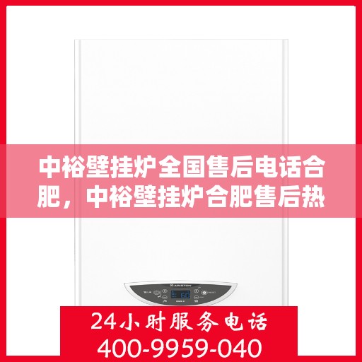 中裕壁挂炉全国售后电话合肥，中裕壁挂炉合肥售后热线，专业维修与全国服务热线解析