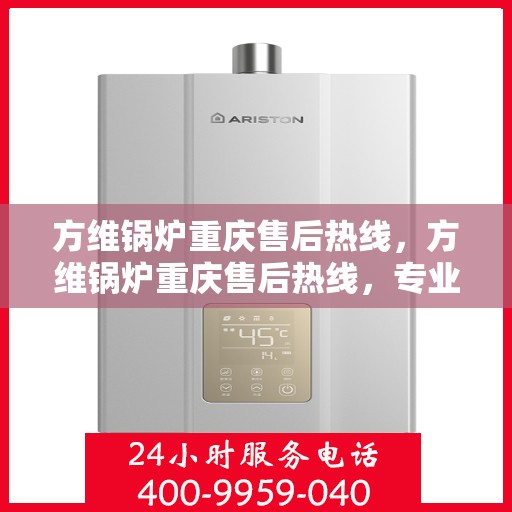 方维锅炉重庆售后热线，方维锅炉重庆售后热线，专业维修，贴心服务