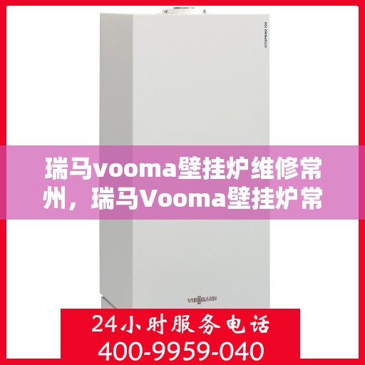 瑞马vooma壁挂炉维修常州，瑞马Vooma壁挂炉常州专业维修服务
