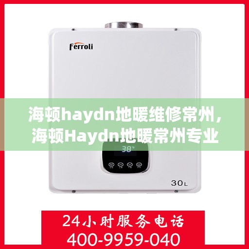 海顿haydn地暖维修常州，海顿Haydn地暖常州专业维修服务