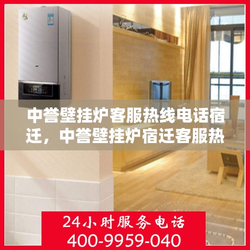 中誉壁挂炉客服热线电话宿迁，中誉壁挂炉宿迁客服热线电话全解析