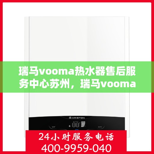 瑞马vooma热水器售后服务中心苏州，瑞马vooma热水器苏州售后服务中心，专业维修，贴心服务