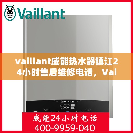 vaillant威能热水器镇江24小时售后维修电话，Vaillant威能热水器镇江全天候专业售后维修服务热线