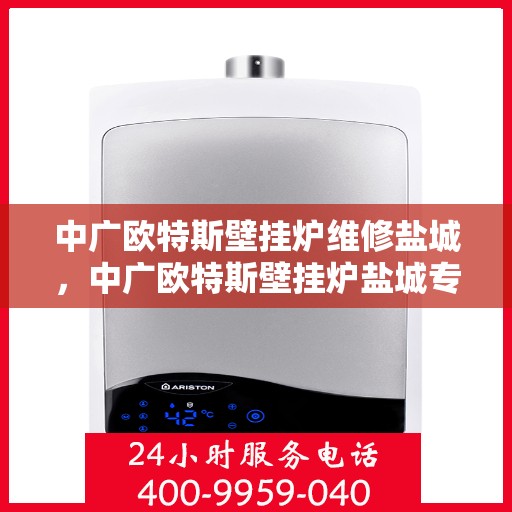 中广欧特斯壁挂炉维修盐城，中广欧特斯壁挂炉盐城专业维修服务