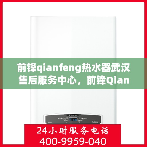 前锋qianfeng热水器武汉售后服务中心，前锋Qianfeng热水器武汉售后服务中心，专业维修，贴心服务