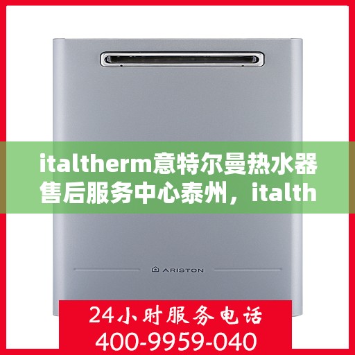 italtherm意特尔曼热水器售后服务中心泰州，italtherm意特尔曼热水器泰州售后服务中心，专业维修，贴心服务