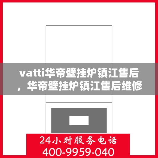 vatti华帝壁挂炉镇江售后，华帝壁挂炉镇江售后维修服务解析