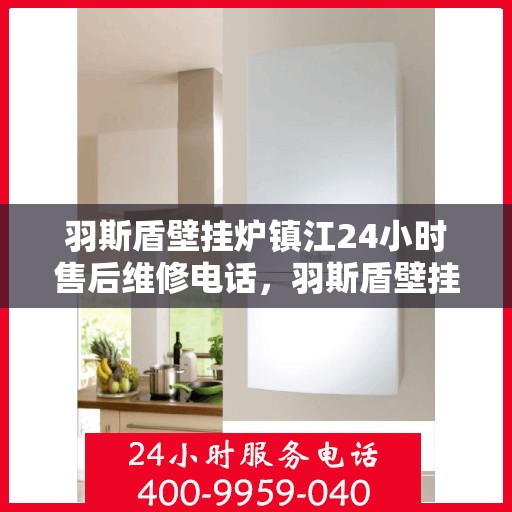 羽斯盾壁挂炉镇江24小时售后维修电话，羽斯盾壁挂炉镇江全天候售后维修服务热线