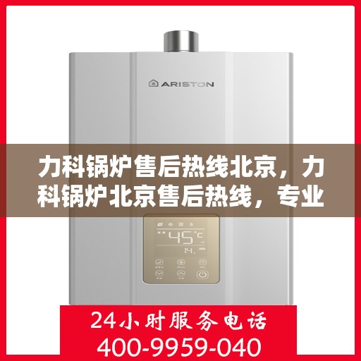 力科锅炉售后热线北京，力科锅炉北京售后热线，专业维修，贴心服务