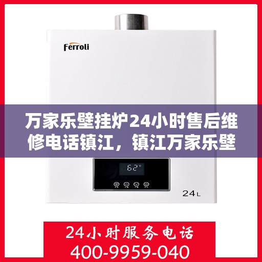 万家乐壁挂炉24小时售后维修电话镇江，镇江万家乐壁挂炉全天候售后维修服务热线公布！