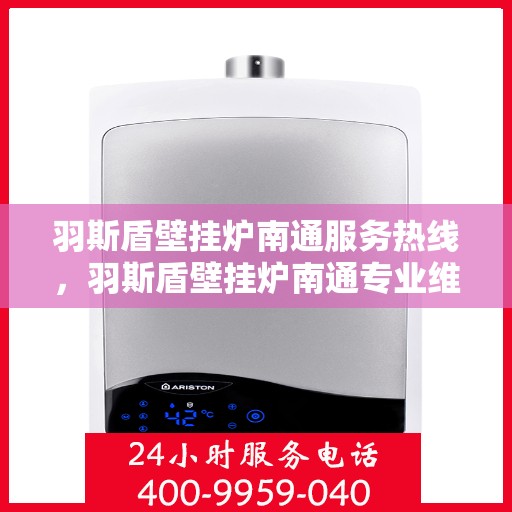 羽斯盾壁挂炉南通服务热线，羽斯盾壁挂炉南通专业维修服务热线