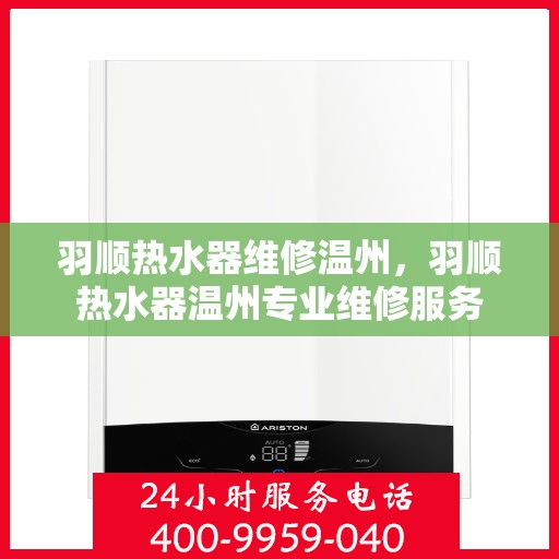 羽顺热水器维修温州，羽顺热水器温州专业维修服务