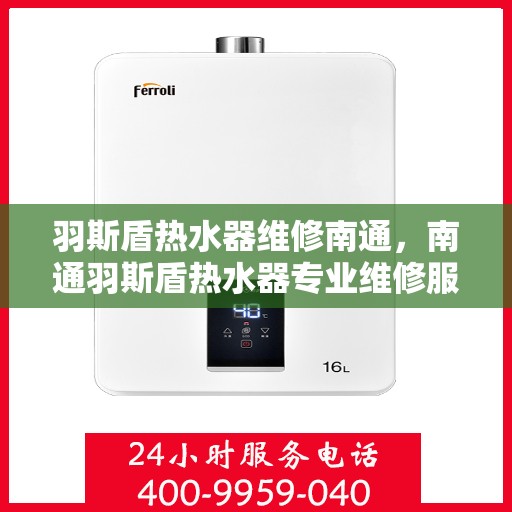 羽斯盾热水器维修南通，南通羽斯盾热水器专业维修服务
