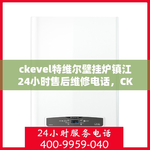 ckevel特维尔壁挂炉镇江24小时售后维修电话，CKEVEL特维尔壁挂炉镇江全天候售后维修服务热线公布