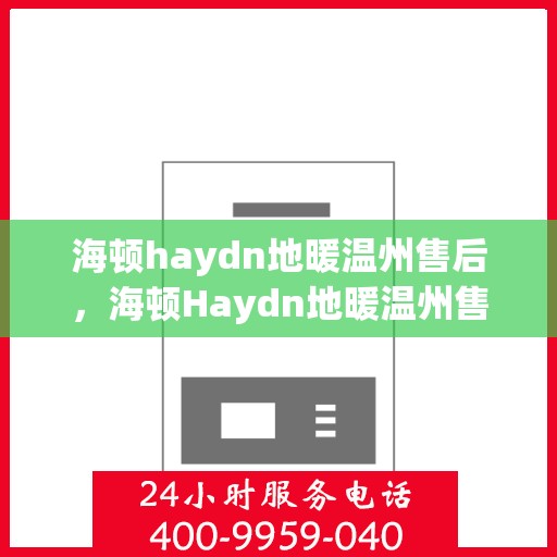 海顿haydn地暖温州售后，海顿Haydn地暖温州售后服务中心，专业维修，贴心服务