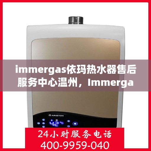 immergas依玛热水器售后服务中心温州，Immergas依玛热水器温州售后服务中心，专业维修，贴心服务