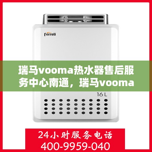 瑞马vooma热水器售后服务中心南通，瑞马vooma热水器南通售后服务中心，专业维修，贴心服务