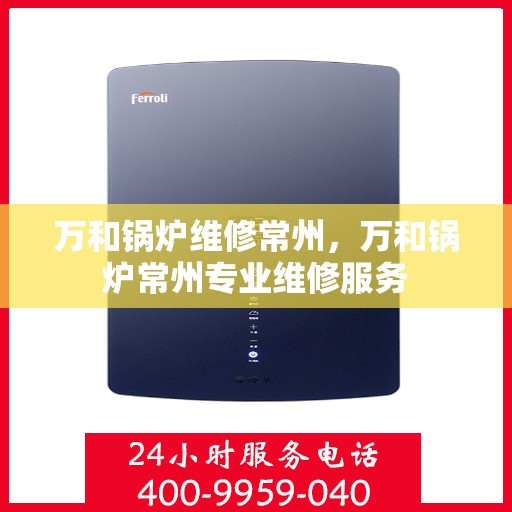 万和锅炉维修常州，万和锅炉常州专业维修服务