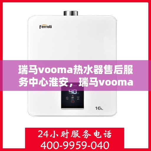 瑞马vooma热水器售后服务中心淮安，瑞马vooma热水器淮安售后服务中心，专业维修，贴心服务