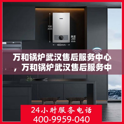 万和锅炉武汉售后服务中心，万和锅炉武汉售后服务中心，专业维修，贴心服务