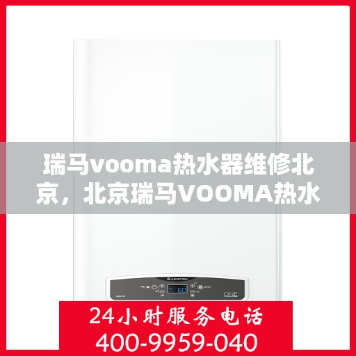 瑞马vooma热水器维修北京，北京瑞马VOOMA热水器专业维修服务