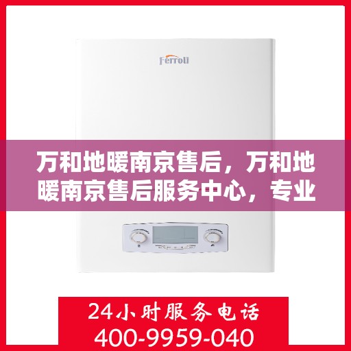 万和地暖南京售后，万和地暖南京售后服务中心，专业维修，贴心服务