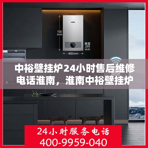 中裕壁挂炉24小时售后维修电话淮南，淮南中裕壁挂炉全天候售后维修服务热线