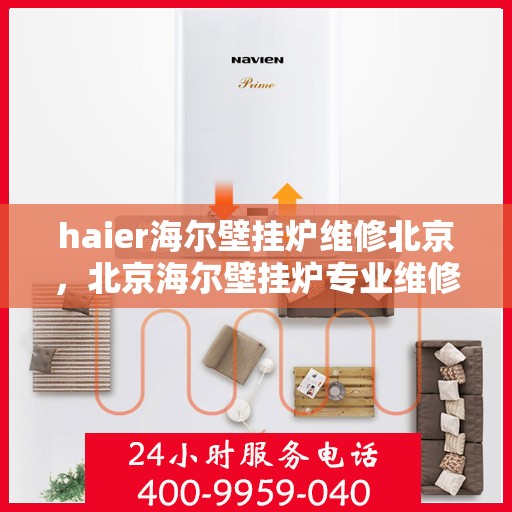 haier海尔壁挂炉维修北京，北京海尔壁挂炉专业维修服务指南
