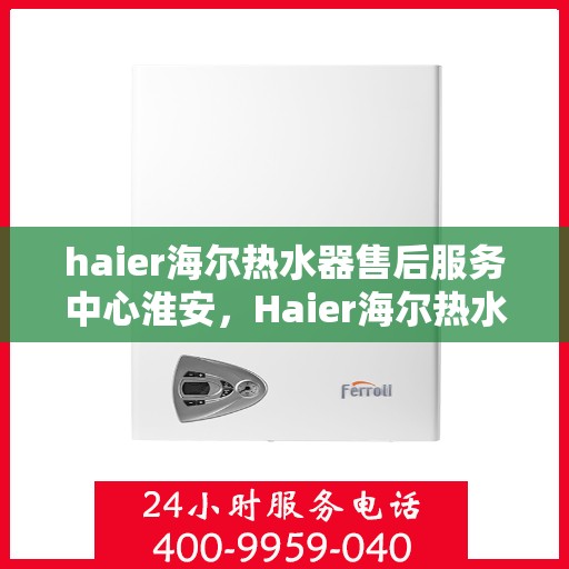 haier海尔热水器售后服务中心淮安，Haier海尔热水器淮安售后服务中心，专业维修，贴心服务