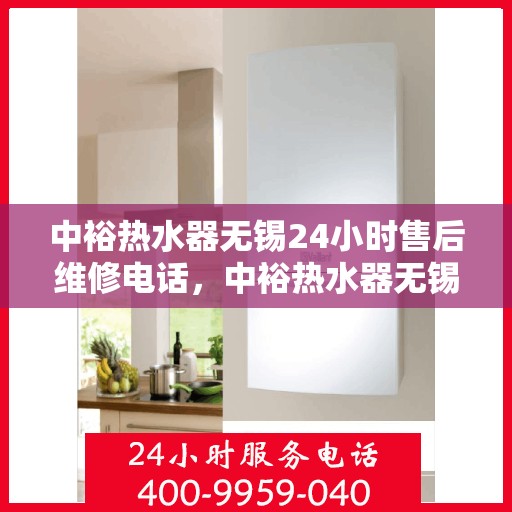 中裕热水器无锡24小时售后维修电话，中裕热水器无锡全天候售后维修服务热线