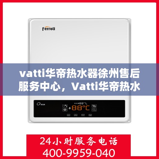 vatti华帝热水器徐州售后服务中心，Vatti华帝热水器徐州售后服务中心，专业维修，贴心服务