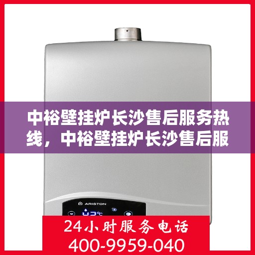 中裕壁挂炉长沙售后服务热线，中裕壁挂炉长沙售后服务中心热线，专业维修与贴心服务！