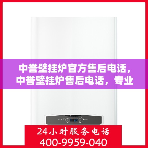 中誉壁挂炉官方售后电话，中誉壁挂炉售后电话，专业维修，贴心服务