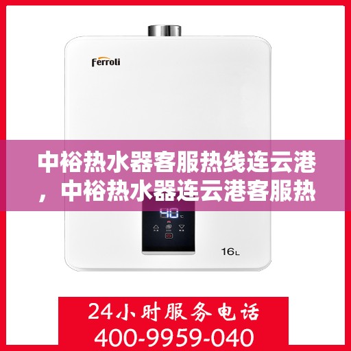 中裕热水器客服热线连云港，中裕热水器连云港客服热线详解