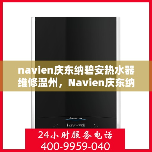 navien庆东纳碧安热水器维修温州，Navien庆东纳碧安热水器温州专业维修服务