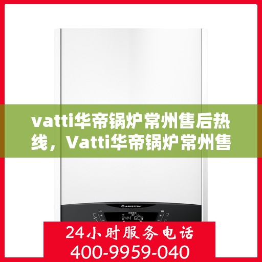 vatti华帝锅炉常州售后热线，Vatti华帝锅炉常州售后热线，专业维修，贴心服务