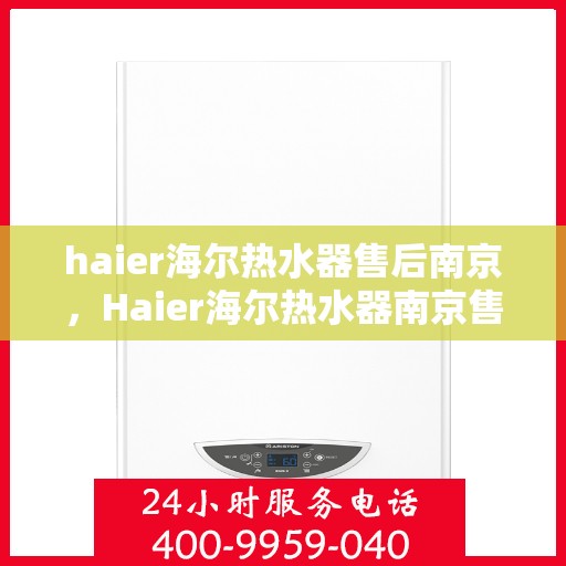 haier海尔热水器售后南京，Haier海尔热水器南京售后服务中心，专业维修，贴心服务