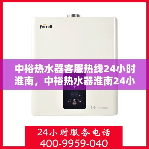 中裕热水器客服热线24小时淮南，中裕热水器淮南24小时客服热线全面服务，温暖随时在线
