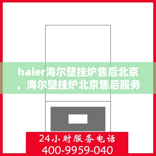 haier海尔壁挂炉售后北京，海尔壁挂炉北京售后服务中心，专业维修，贴心服务