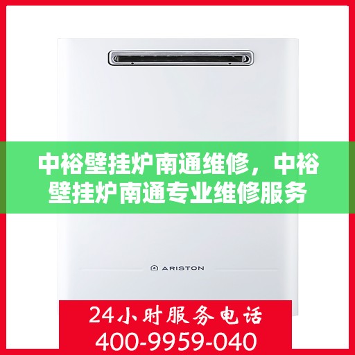 中裕壁挂炉南通维修，中裕壁挂炉南通专业维修服务