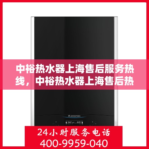 中裕热水器上海售后服务热线，中裕热水器上海售后热线，专业服务，温暖您的生活
